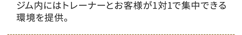 ジム内にはトレーナーとお客様が1対1で集中できる環境を提供。