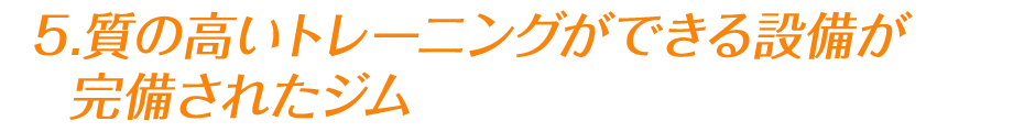 5.質の高いトレーニングができる設備が完備されたジム