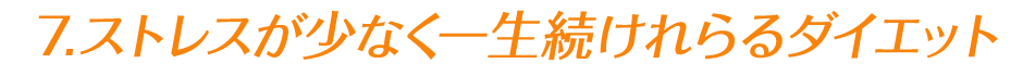 7.ストレスが少なく一生続けれらるダイエット
