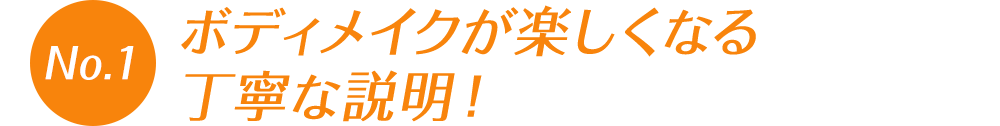 ボディメイクが楽しくなる丁寧な説明！