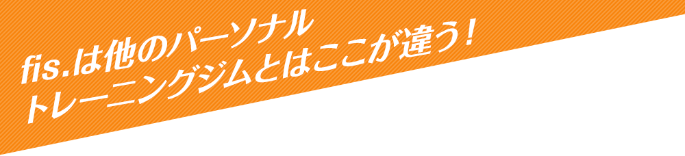 fis.は他のパーソナル トレーニングジムとはここが違う！