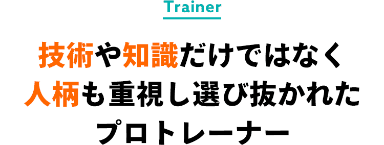 技術も知識だけではなく人柄も重視し選び抜かれたプロトレーナー